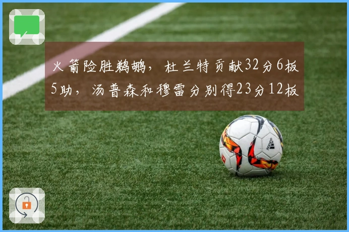 火箭险胜鹈鹕，杜兰特贡献32分6板5助，汤普森和穆雷分别得23分12板及35分7板