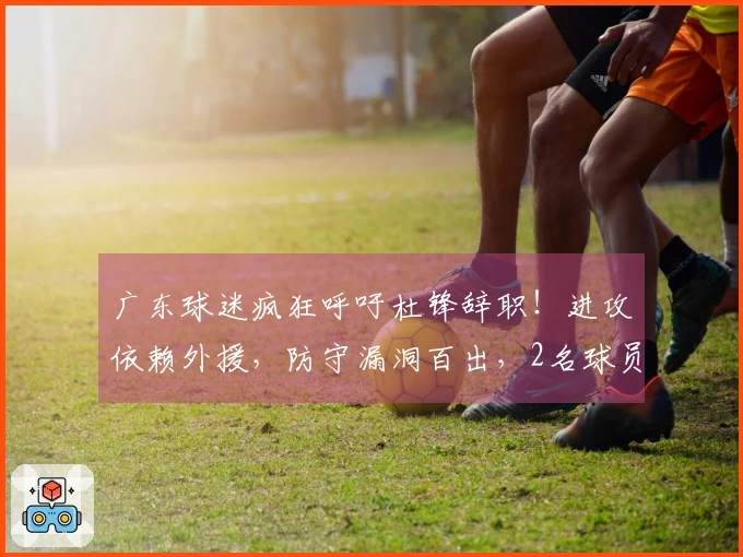 广东球迷疯狂呼吁杜锋辞职！进攻依赖外援，防守漏洞百出，2名球员被边缘化