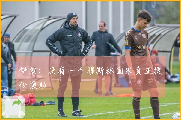 伊朗：没有一个穆斯林国家真正提供援助