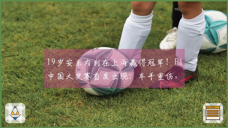 19岁安东内利在上海赢得冠军！F1中国大奖赛首度出现：车手重伤，直升机11分钟送往华山医院，最新动态→