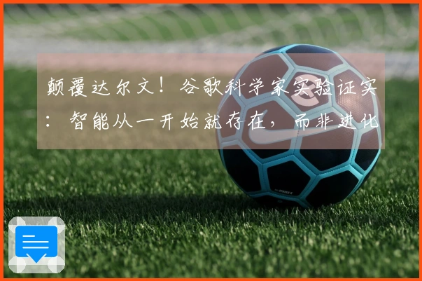 颠覆达尔文！谷歌科学家实验证实：智能从一开始就存在，而非进化而来