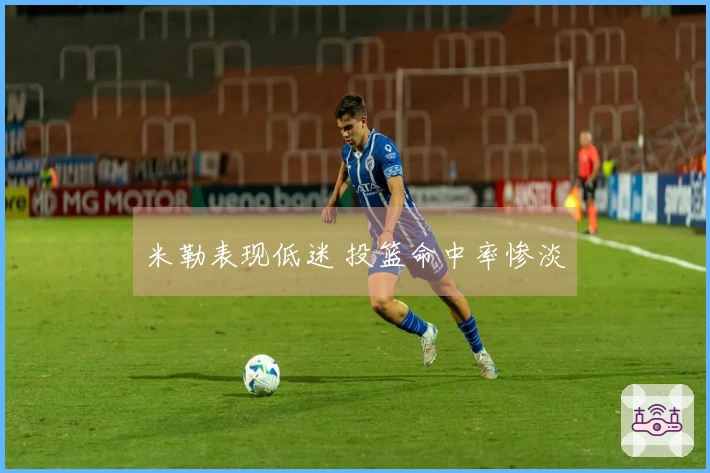 米勒表现低迷 投篮命中率惨淡