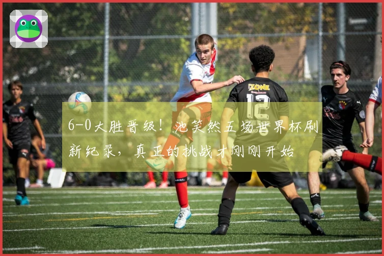 6-0大胜晋级！池笑然五场世界杯刷新纪录，真正的挑战才刚刚开始